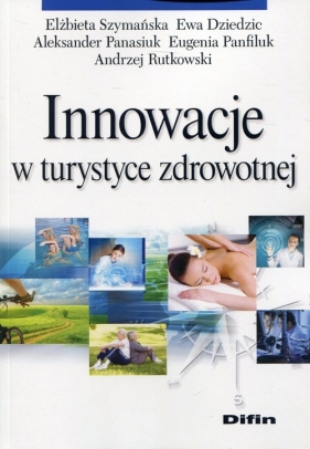 Innowacje w turystyce zdrowotnej - Elżbieta Szymańska, Ewa Dziedzic, Aleksander Panasiuk, Eugenia Panfiluk, Andrzej Rutkowski