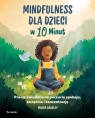 Mindfulness dla dzieci w 10 minut. Proste ćwiczenia na poczucie spokoju, Bradley Maura
