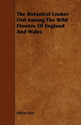 The Botanical Looker Out Among the Wild Flowers of England and Wales - Less Edwin