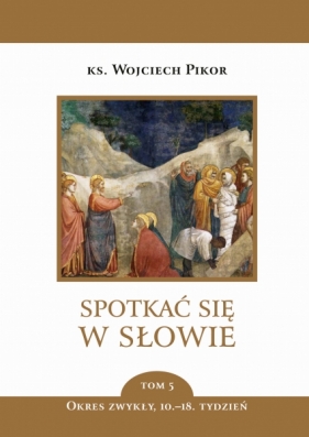 Spotkać się w Słowie. Tom 5. Okres zwykły 10-18 tydzień - Wojciech Pikor