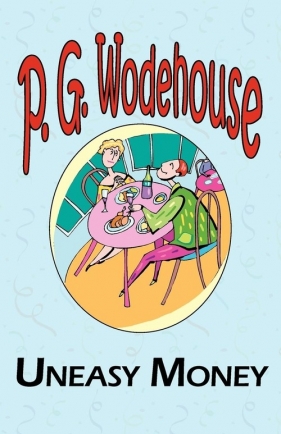 Uneasy Money - From the Manor Wodehouse Collection, a Selection from the Early Works of P. G. Wodehouse - Wodehouse P. G.