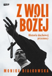 Z woli Bożej. Historie duchowej przemocy - Monika Białkowska