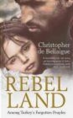 Rebel Land Among Turkey's Forgotten Peoples - Christopher de Bellaigue, Ch. de Bellaigue