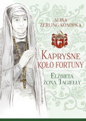 Kapryśne koło fortuny Elżbieta żona Jagiełły - Zerling-Konopka Alina