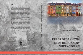 Praca organiczna i etos regionalny Wielkopolan - Kowalczyk Ryszard