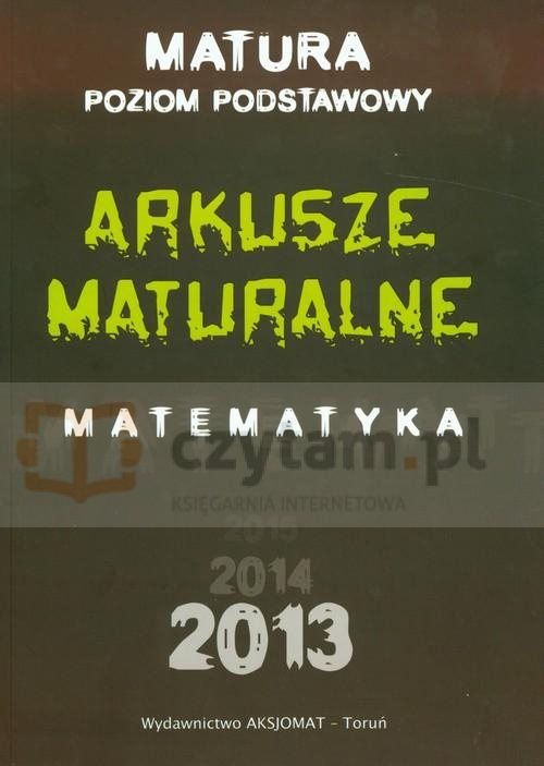 Arkusze maturalne z matematyki dla poziomu podstawowego 2013 (Uszkodzona okładka)