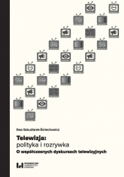 Telewizja: polityka i rozrywka - Szkudlarek-Śmiechowicz Ewa