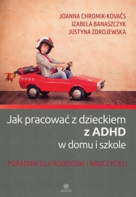 Jak pracować z dzieckiem z ADHD w domu i w szkole - Joanna Chromik-Kovačs, Justyna Zdrojewska, Izabela Banaszczyk