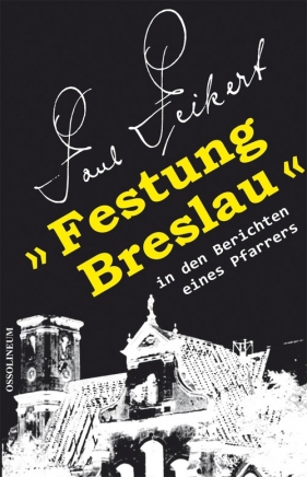Festung Breslau in den Berichten eines Pfarrers - Peikert Paul