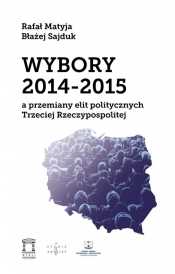 Wybory 2014-2015 a przemiany elit politycznych Trzeciej Rzeczypospolitej - Sajduk Błażej, Matyja Rafał