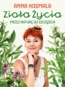 Zioła życia. Przez naturę do szczęścia Anna Kosmala