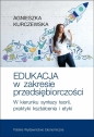 Edukacja w zakresie przedsiębiorczości. W kierunku syntezy teorii, praktyki kształcenia i etyki - Agnieszka Kurczewska