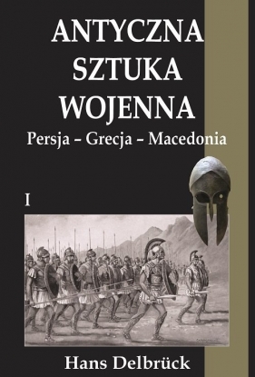 Antyczna sztuka wojenna Tom 1 Persja-Grecja-Macedonia - Delbruck Hans