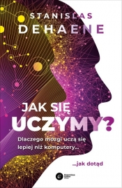 Jak się uczymy? Dlaczego mózgi uczą się lepiej niż komputery... jak dotąd - Stanislas Dehaene