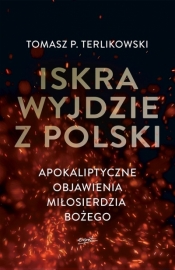 Iskra wyjdzie z Polski. Apokaliptyczne objawienia Miłosierdzia Bożego - Tomasz Terlikowski