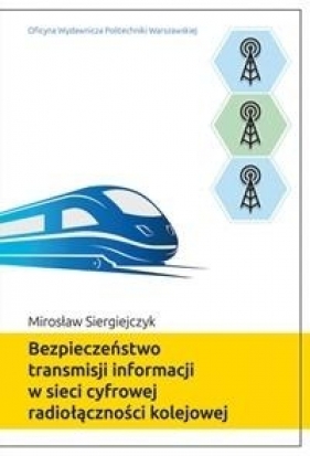 Bezpieczeństwo transmisji informacji w sieci cyfrowej radiołączności kolejowej - Siergiejczyk M.