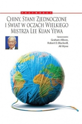 Chiny, Stany Zjednoczone i Świat w oczach Wielkiego Mistrza Lee Kuan Yewa - Robert D. Blackwill, Ali Wyne, Graham Allison