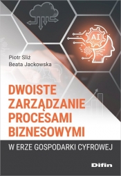 Dwoiste zarządzanie procesami biznesowymi w erze gospodarki cyfrowej - Piotr Sliż, Jackowska Beata