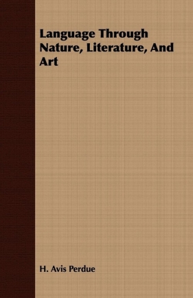 Language Through Nature, Literature, And Art - Perdue H. Avis
