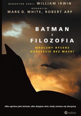 Batman i filozofia. Mroczny rycerz nareszcie bez maski - Mark D. White (Editor), William Irwin (Series Editor), Robert Arp (Editor)