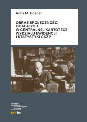 Obraz społeczności ocalałych w Centralnej Kartotece Wydziału Ewidencji i Statystyki CKŻP - Anna M. Rosner