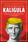Kaligula. Korzenie szaleństwa u władzy Stephen Dando-Collins