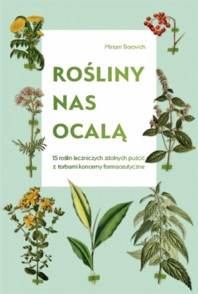 Rośliny nas ocalą.15 roślin leczniczych zdolnych.. - Miriam Borovich, Katarzyna Mojkowska