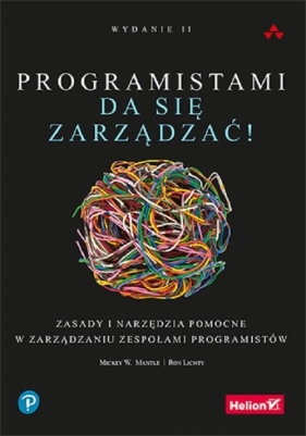Programistami da się zarządzać! Zasady i narzędzia pomocne w zarządzaniu zespołami programistów - Mickey W. Mantle, Ron Lichty