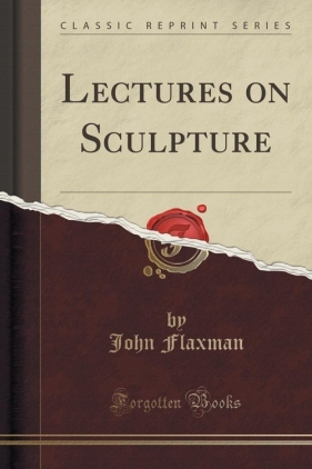 Lectures on Sculpture (Classic Reprint) - Flaxman John