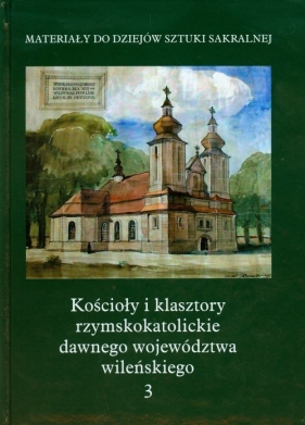 Kościoły i klasztory rzymskokatolickie dawnego województwa wileńskiego Tom 3 - <br />