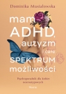 Mam ADHD, autyzm i całe spektrum możliwości. Psychoporadnik dla kobiet Dominika Musiałowska