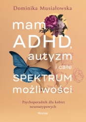 Mam ADHD, autyzm i całe spektrum możliwości. Psychoporadnik dla kobiet neuroatypowych - Dominika Musiałowska