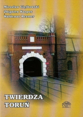 Twierdza Toruń - Giętkowski Mirosław, Karpus Zbigniew, Rezmer Waldemar<br />