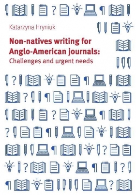 Non-natives writing for Anglo-American journals: Challenges and urgent needs - Katarzyna Hryniuk