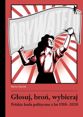 Głosuj, broń, wybieraj. Polskie hasła polityczne z lat 1918-2020 - Marta Śleziak