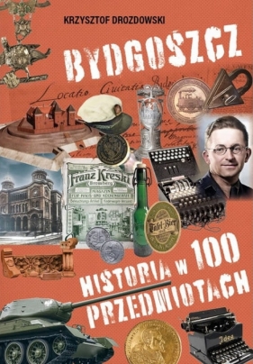 Bydgoszcz Historia w 100 przedmiotach - Drozdowski Krzysztof