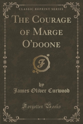 The Courage of Marge O'doone (Classic Reprint) - Curwood James Oliver