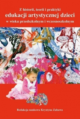 Z historii, teorii i praktyki edukacji artystyczn. - Krystyna Zabawa (red.)