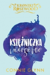 Księżniczka incognito. Cykl Kroniki Rosewood. Tom 1 - Connie Glynn