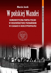 W polskiej Wandei Komunistyczna Partia Polski w województwie poznańskim w czasach II Rzeczypospolitej - Jurek Marcin
