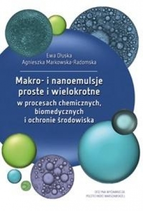 Makro- i nanoemulsje proste i wielokrotne w procesach chemicznych, biomedycznych i ochronie środowiska - Ewa Dłuska, Agnieszka Markowska-Radomska