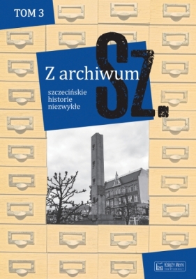 Z archiwum Sz. t. 3. szczecińskie historie niezwykłe - Opracowanie zbiorowe
