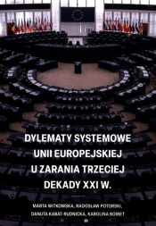 Dylematy systemowe Unii Europejskiej u zarania trzeciej dekady XXI w. - Karolina Boiret, Danuta Kabat-Rudnicka, Radosław Potorski, Marta Witkowska