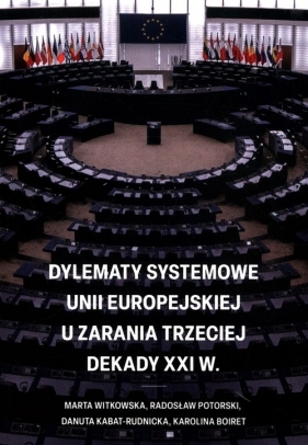 Dylematy systemowe Unii Europejskiej u zarania trzeciej dekady XXI w. - Witkowska Marta, Potorski Radosław, Kabat-Rudnicka Danuta, Boiret Karolina