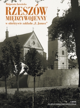 Rzeszów międzywojenny w obiektywie zakładu E.Janusz - Jarosińska Małgorzata<br />