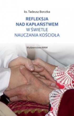 Refleksje nad kapłaństwem w świetle nauczania kościoła - Tadeusz Borutka