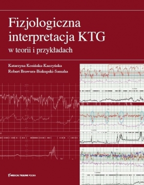 Fizjologiczna interpretacja KTG w teorii i przykładach - Katarzyna Kosińska-Kaczyńska Robert Brawura-Biskupski-Samaha