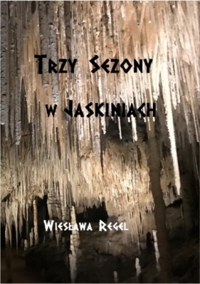 Trzy sezony w jaskiniach - Wiesława Regel