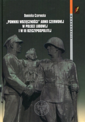 Pomniki wdzięczności Armii Czerwonej w Polsce Ludowej i w III Rzeczypospolitej - Czarnecka Dominika