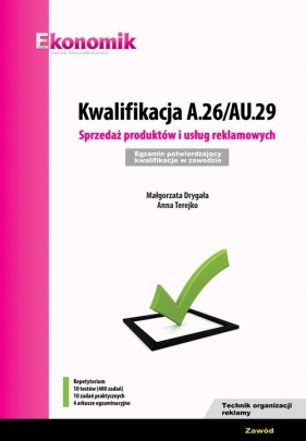 Kwalifikacja A.26/AU.29. Sprzedaż produktów i usług reklamowych. Egzamin potwierdzający kwalifikacje - Małgorzata Drygała, Anna Terejko